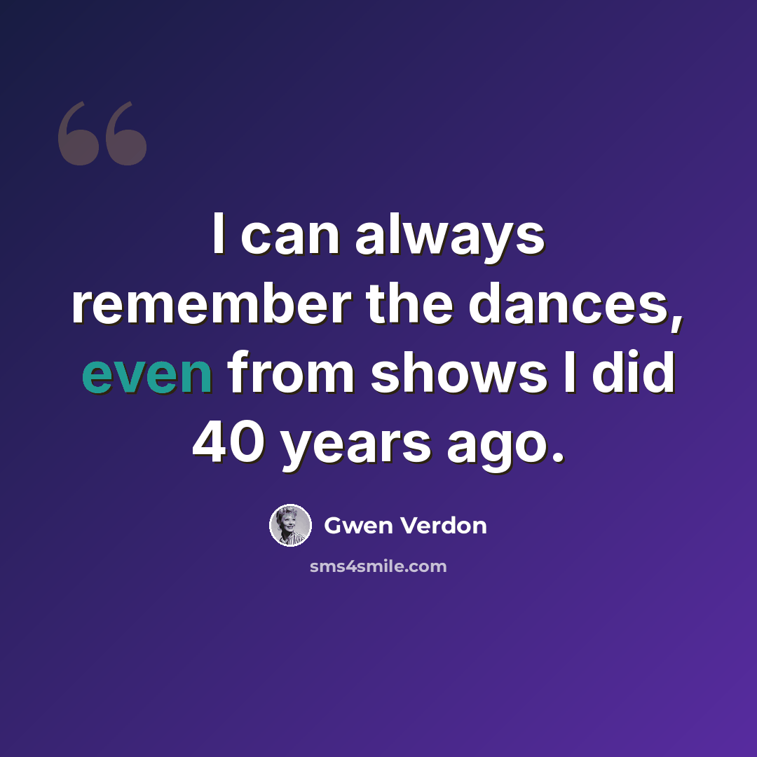 “I can always remember the dances, even from shows I did 40 years ago.” quote by Gwen Verdon