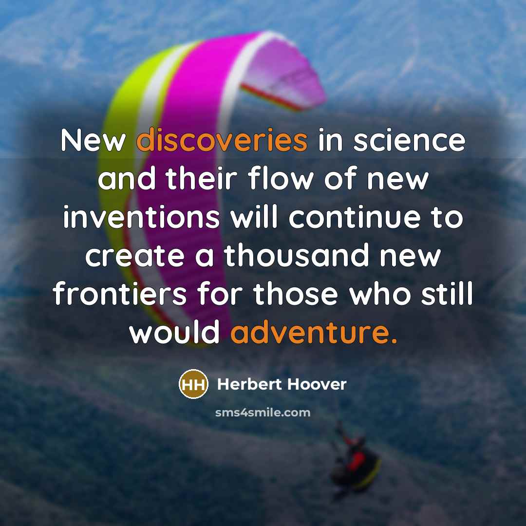 “New discoveries in science and their flow of new inventions will continue to create a thousand new frontiers for those who still would adventure.” quote by Herbert Hoover