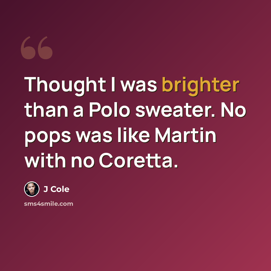 “Thought I was brighter than a Polo sweater. No pops was like Martin with no Coretta.” quote by J Cole