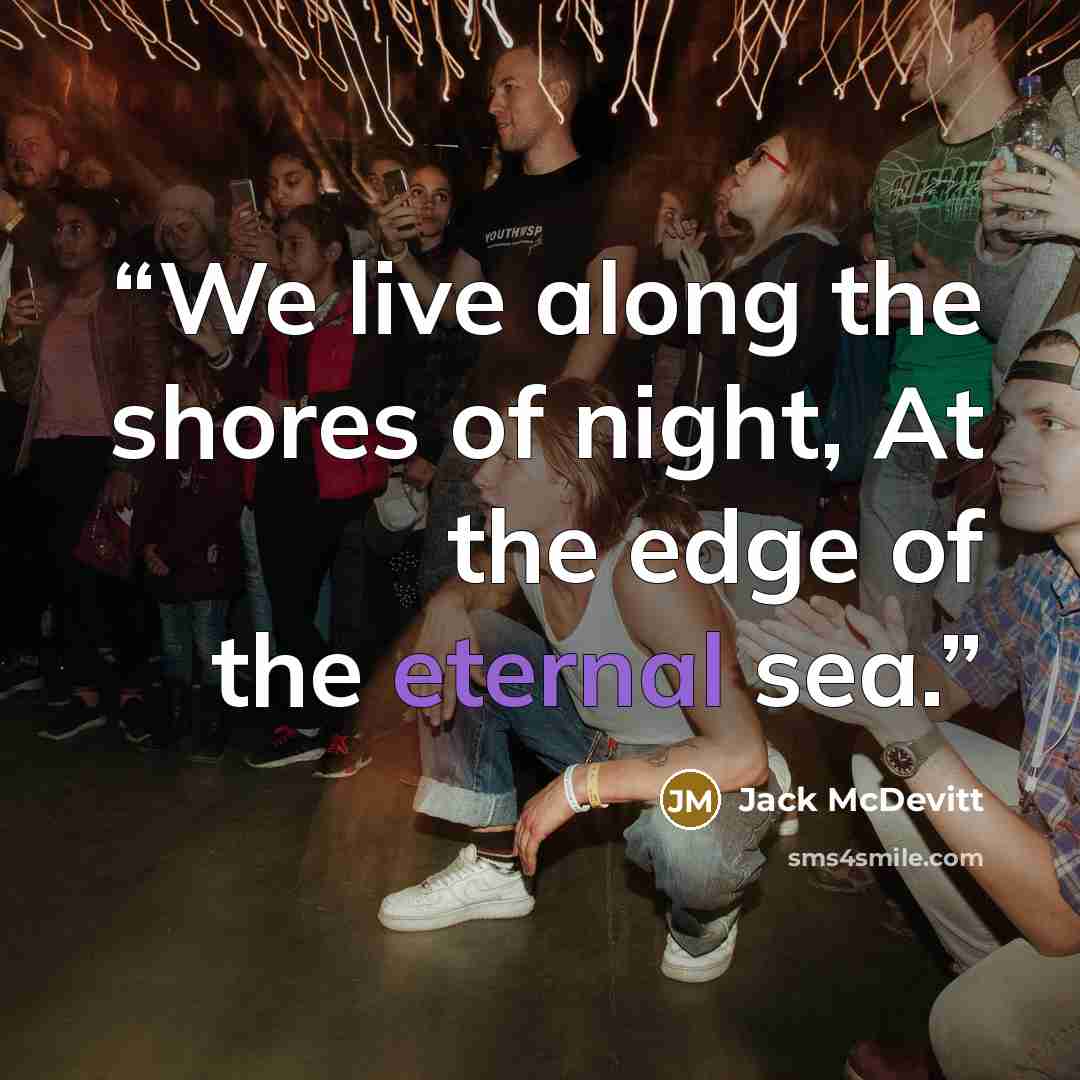 “We live along the shores of night, At the edge of the eternal sea.” quote by Jack McDevitt