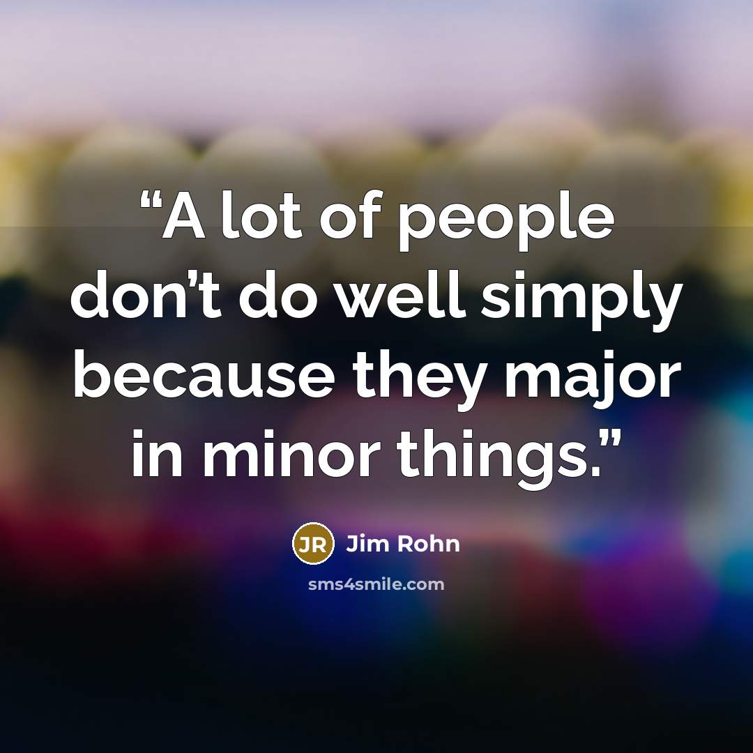 “A lot of people don’t do well simply because they major in minor things.” quote by Jim Rohn