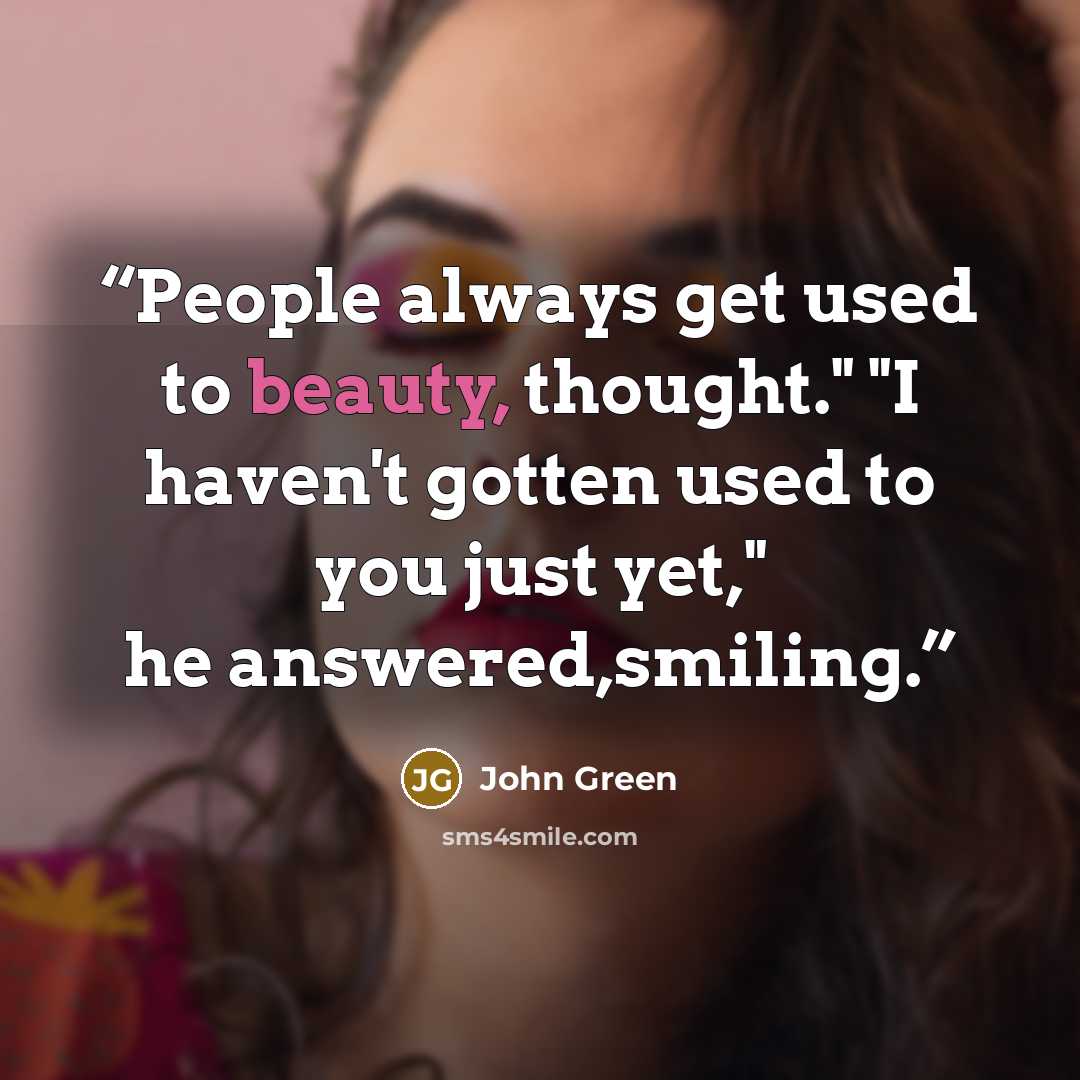 “People always get used to beauty, thought." "I haven't gotten used to you just yet," he answered,smiling.” quote by John Green