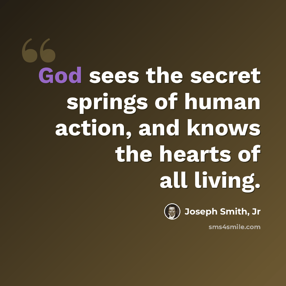 “God sees the secret springs of human action, and knows the hearts of all living.” quote by Joseph Smith, Jr