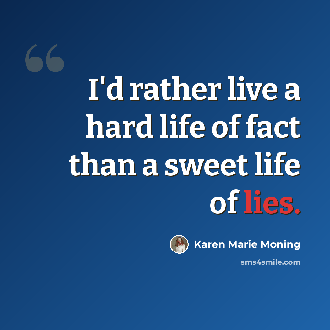 “I'd rather live a hard life of fact than a sweet life of lies.” quote by Karen Marie Moning