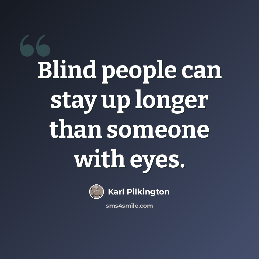 “Blind people can stay up longer than someone with eyes.” quote by Karl Pilkington