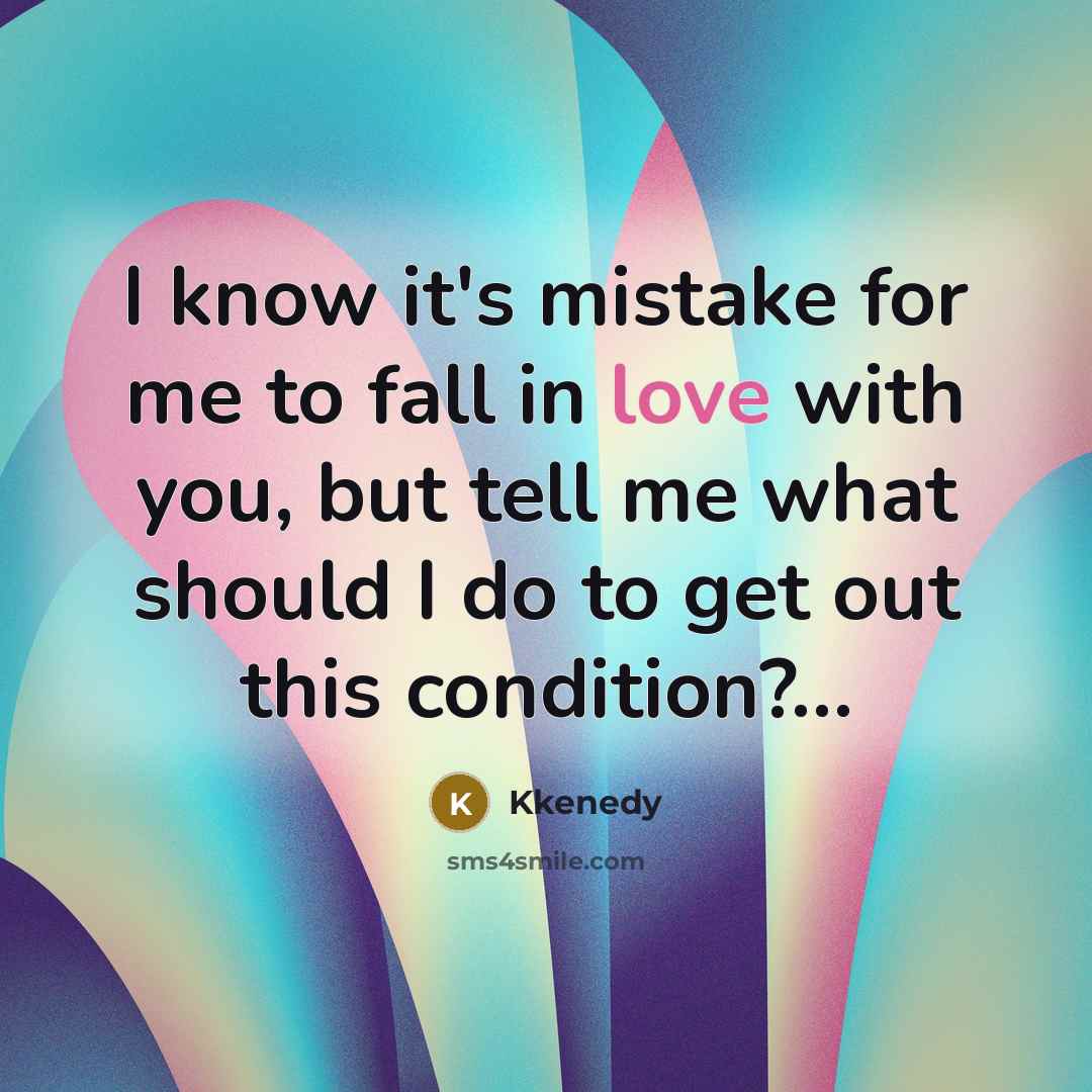 “I know it's mistake for me to fall in love with you, but tell me what should I do to get out this condition?…” quote by Kkenedy
