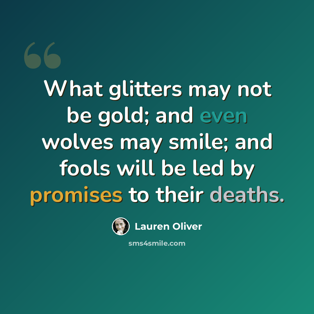 “What glitters may not be gold; and even wolves may smile; and fools will be led by promises to their deaths.” quote by Lauren Oliver