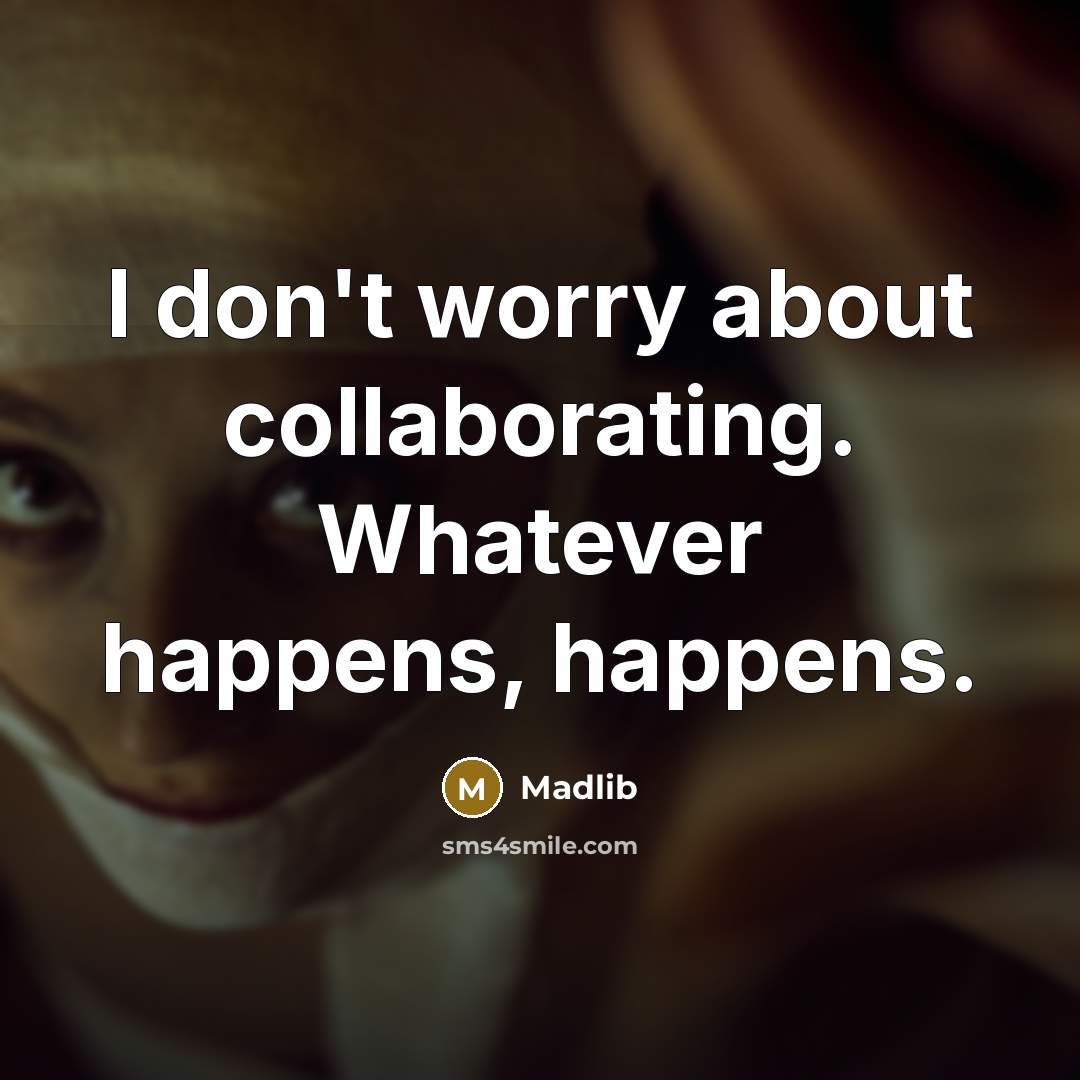 “I don't worry about collaborating. Whatever happens, happens.” quote by Madlib