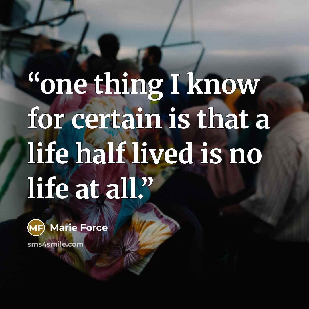 “one thing I know for certain is that a life half lived is no life at all.” quote by Marie Force