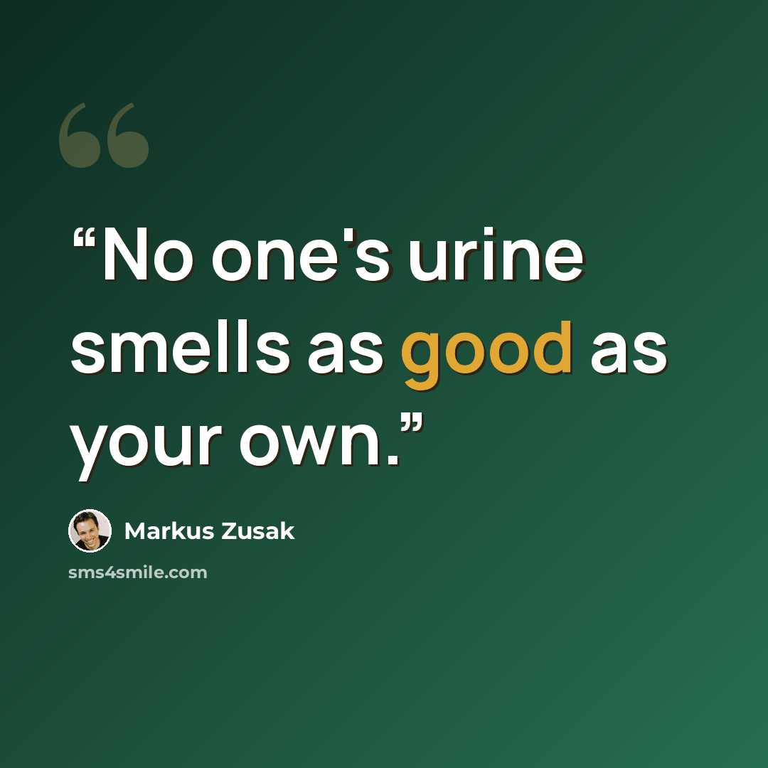 “No one's urine smells as good as your own.” quote by Markus Zusak