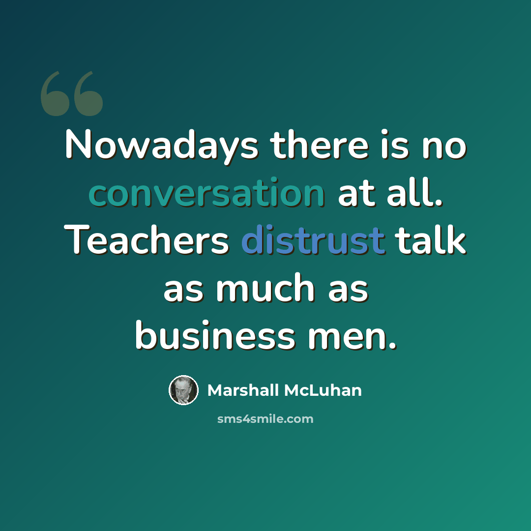 “Nowadays there is no conversation at all. Teachers distrust talk as much as business men.” quote by Marshall McLuhan