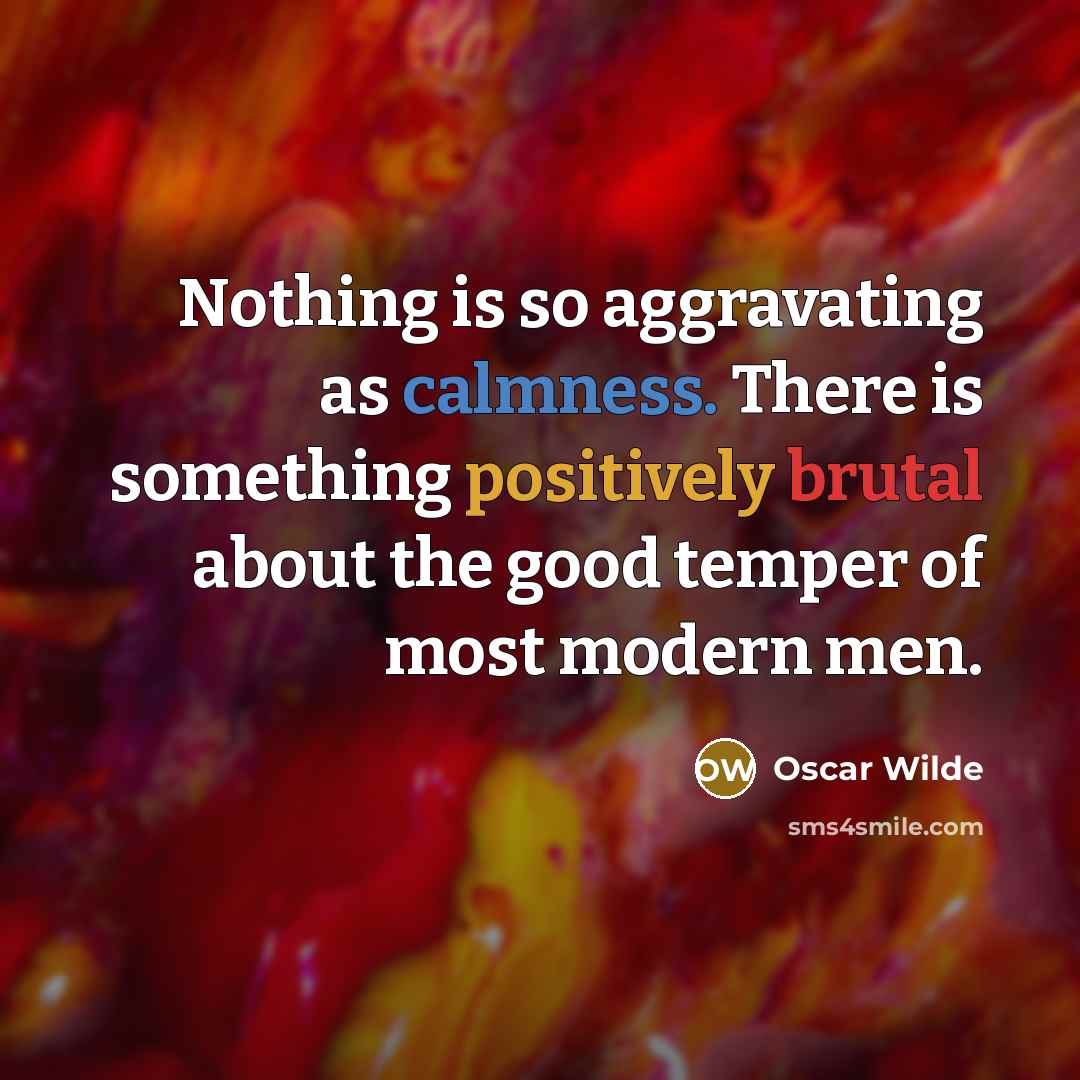 “Nothing is so aggravating as calmness. There is something positively brutal about the good temper of most modern men.” quote by Oscar Wilde