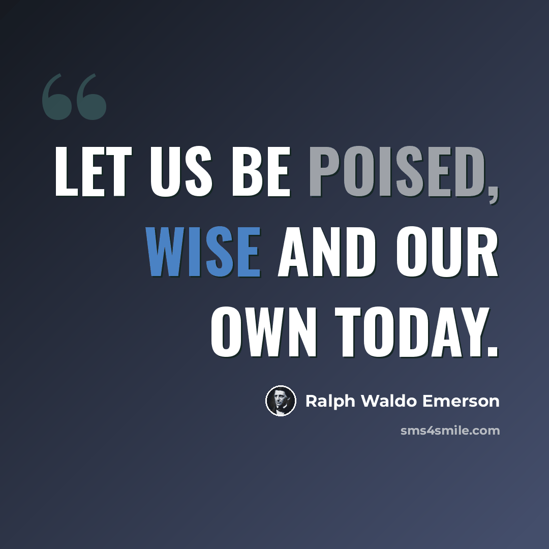 “Let us be poised, wise and our own today.” quote by Ralph Waldo Emerson