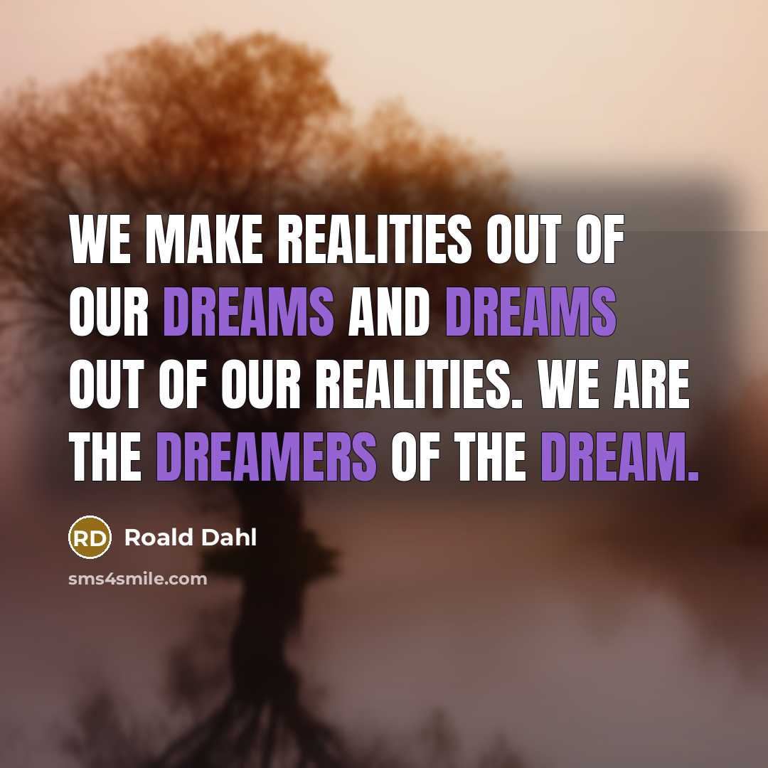 “We make realities out of our dreams and dreams out of our realities. We are the dreamers of the dream.” quote by Roald Dahl