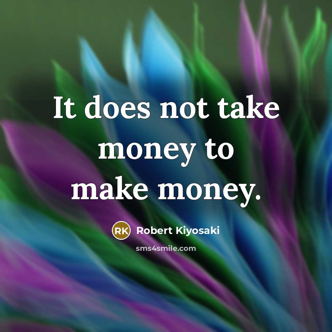 “It does not take money to make money.” quote by Robert Kiyosaki