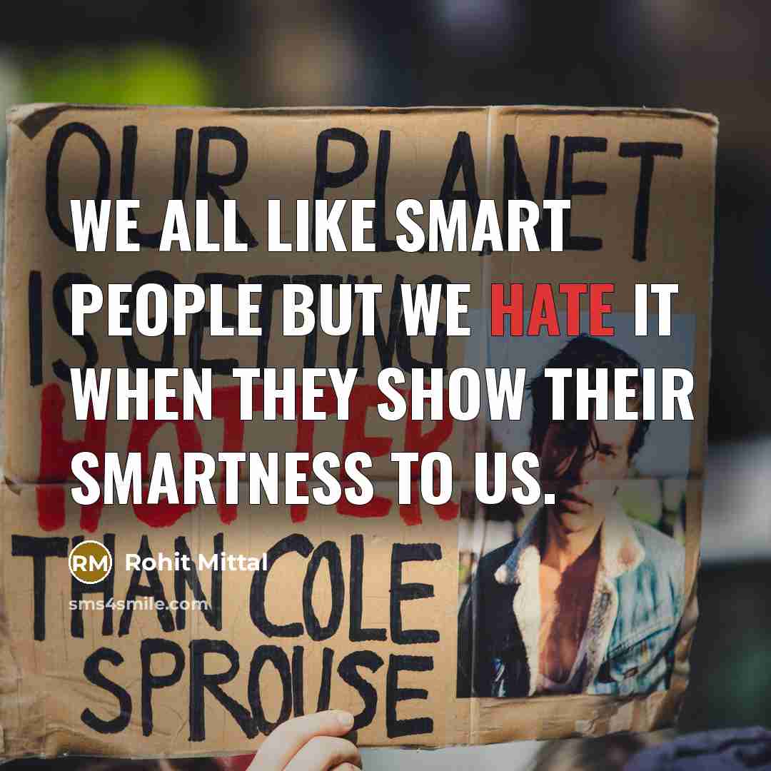 “We all like smart people but we hate it when they show their smartness to us.” quote by Rohit Mittal
