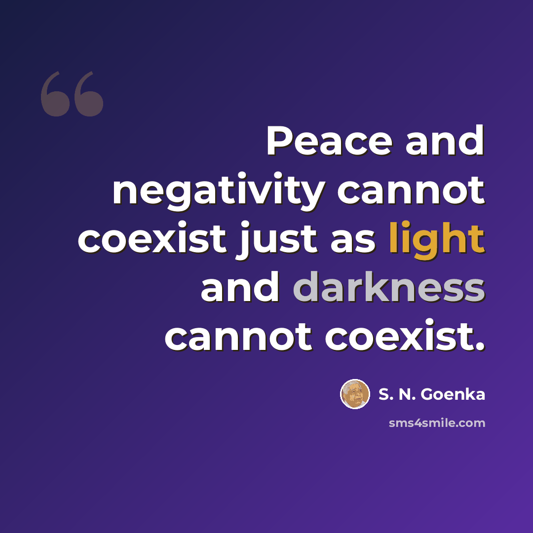 “Peace and negativity cannot coexist just as light and darkness cannot coexist.” quote by S. N. Goenka