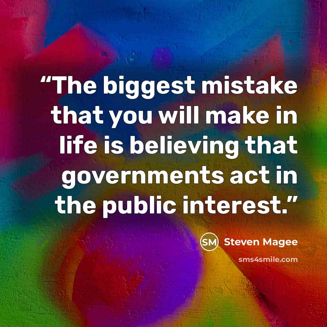 “The biggest mistake that you will make in life is believing that governments act in the public interest.” quote by Steven Magee