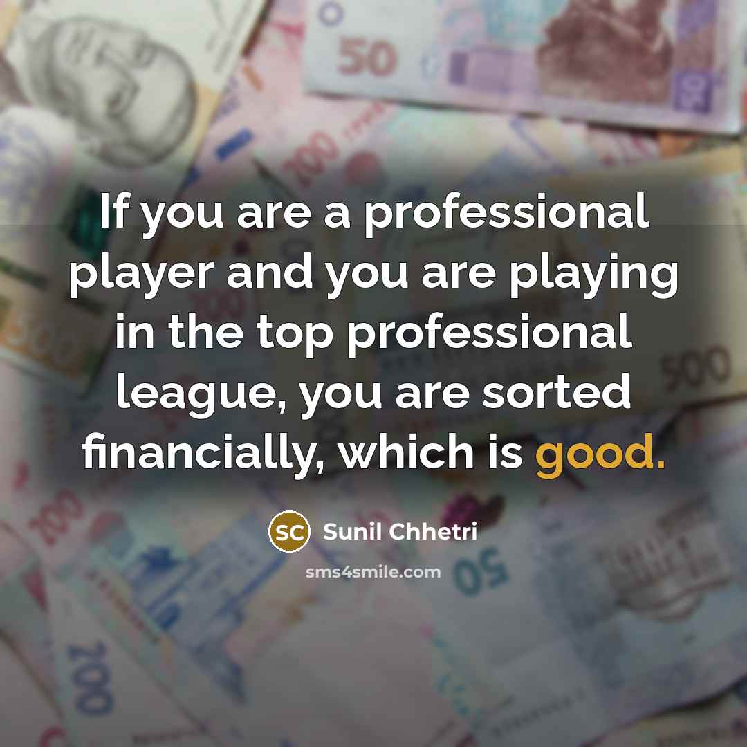 “If you are a professional player and you are playing in the top professional league, you are sorted financially, which is good.” quote by Sunil Chhetri