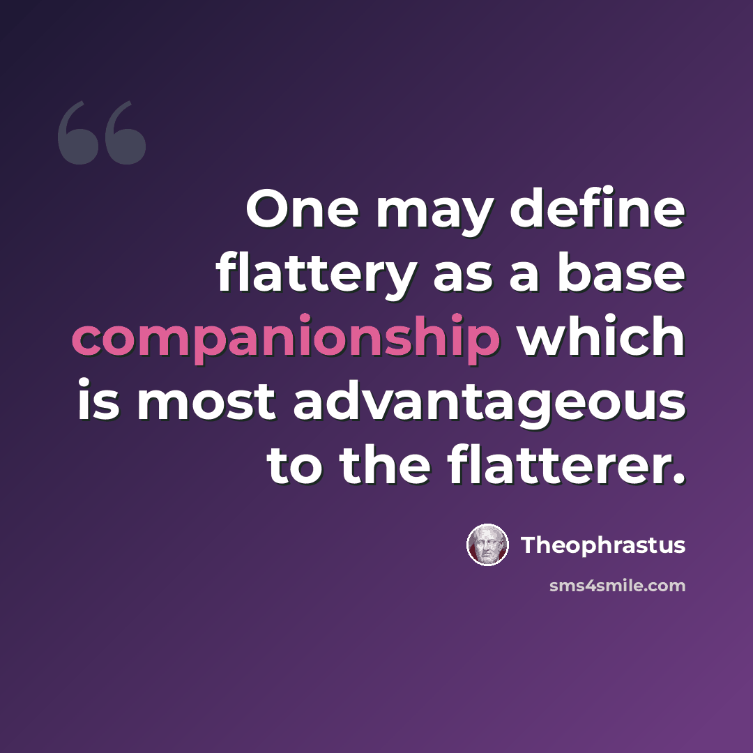 “One may define flattery as a base companionship which is most advantageous to the flatterer.” quote by Theophrastus