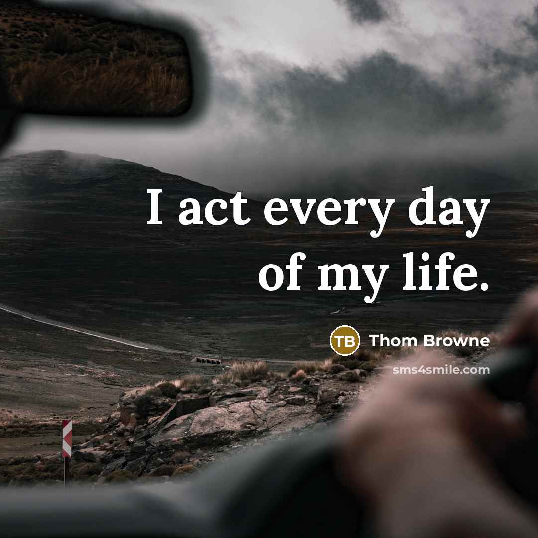 “I act every day of my life.” quote by Thom Browne