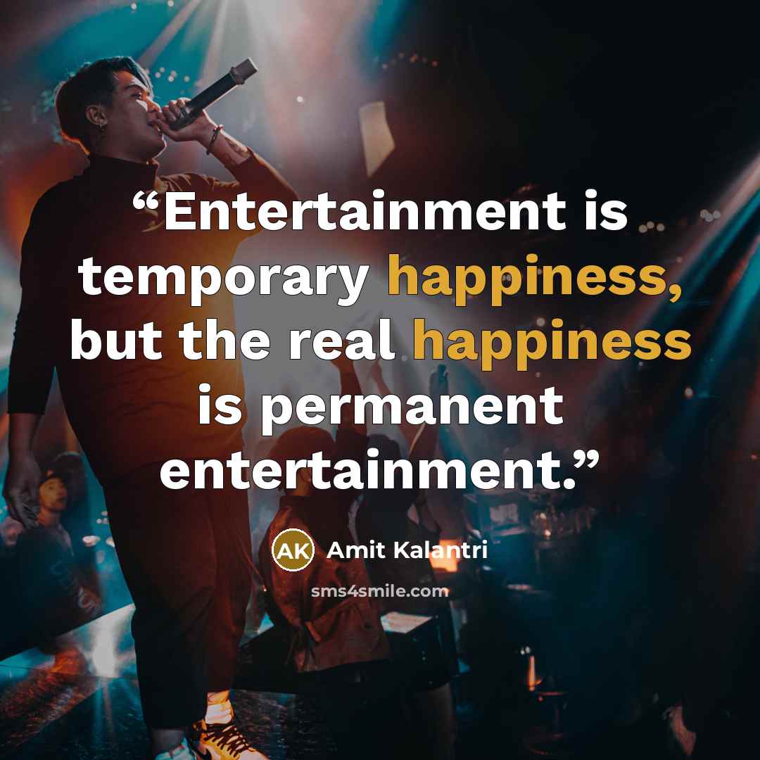 “Entertainment is temporary happiness, but the real happiness is permanent entertainment.” quote by Amit Kalantri