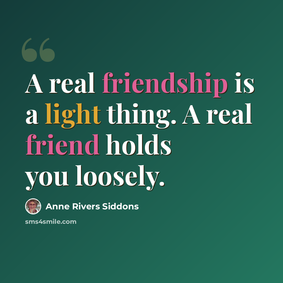 “A real friendship is a light thing. A real friend holds you loosely.” quote by Anne Rivers Siddons