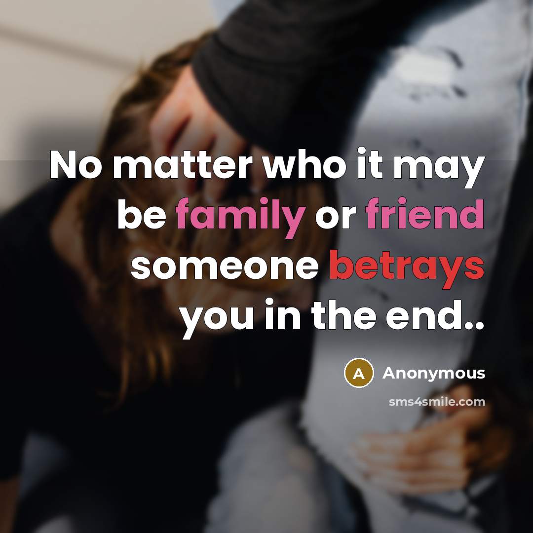 “No matter who it may be family or friend someone betrays you in the end..” quote by Anonymous