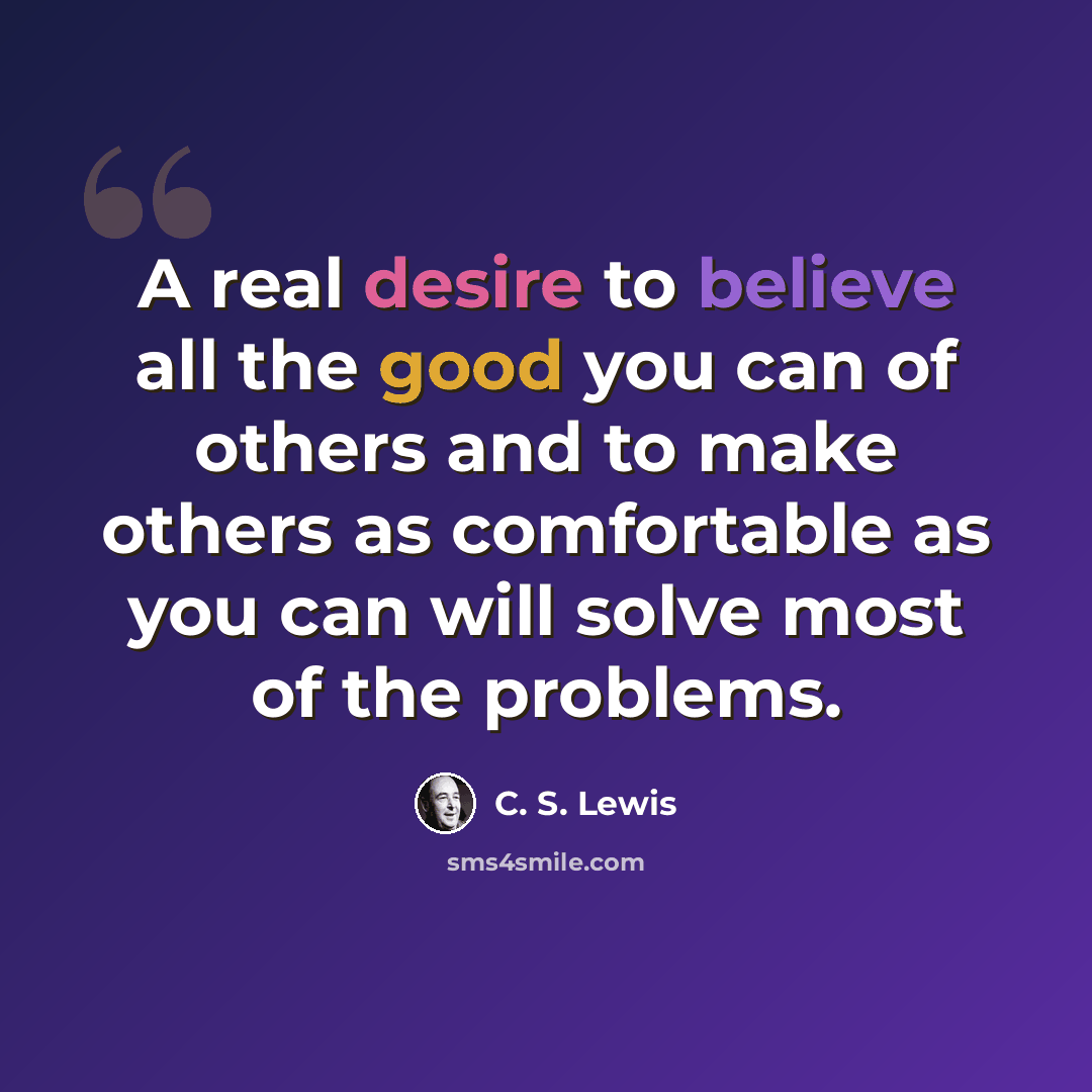 “A real desire to believe all the good you can of others and to make others as comfortable as you can will solve most of the problems.” quote by C. S. Lewis