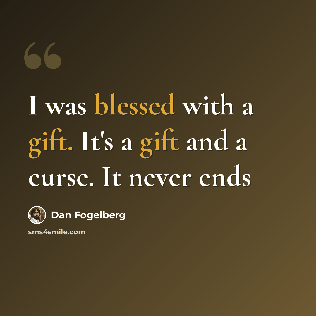 “I was blessed with a gift. It's a gift and a curse. It never ends” quote by Dan Fogelberg