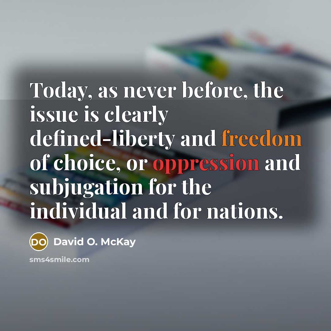 “Today, as never before, the issue is clearly defined-liberty and freedom of choice, or oppression and subjugation for the individual and for nations.” quote by David O. McKay