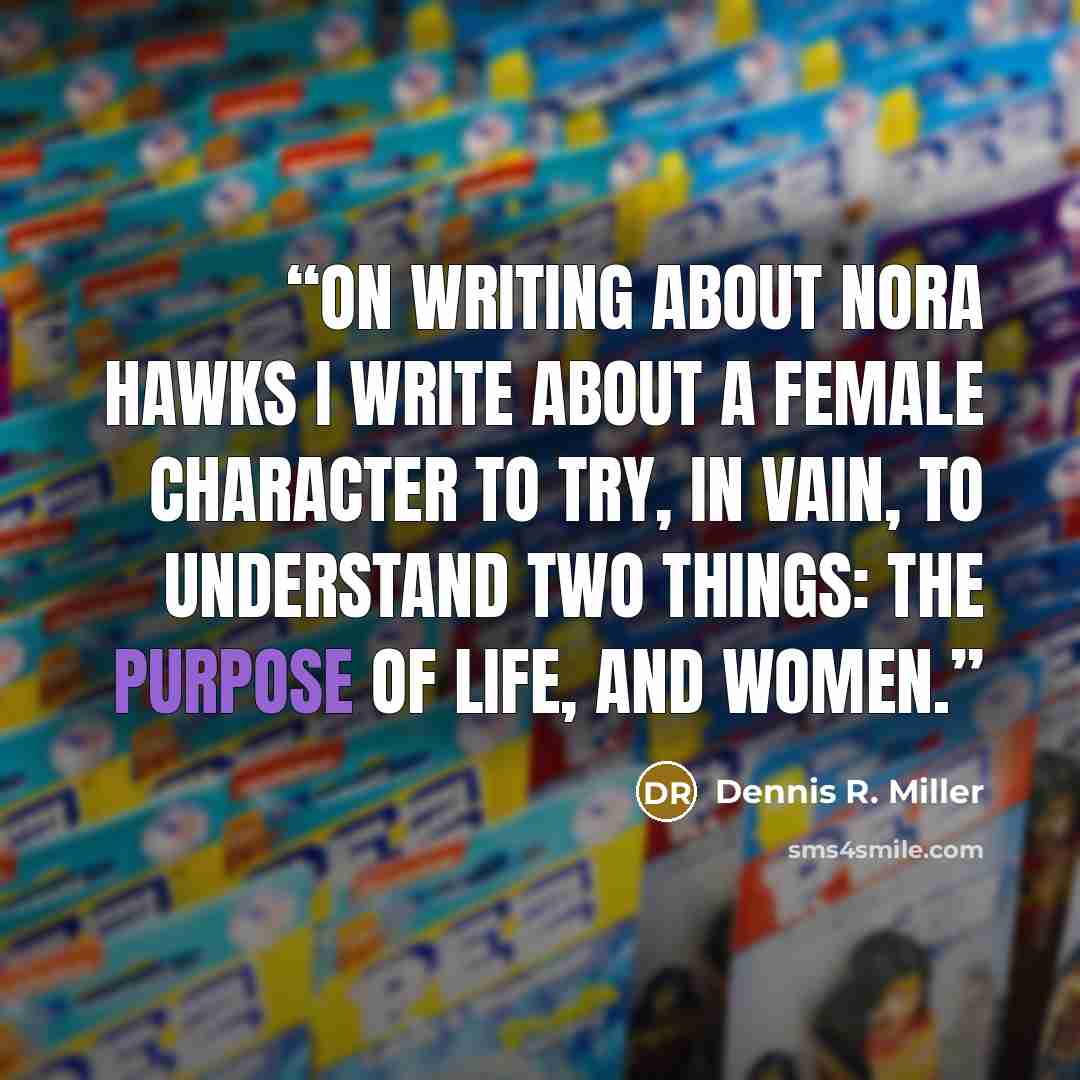 “On Writing About Nora Hawks I write about a female character to try, in vain, to understand two things: the purpose of life, and women.” quote by Dennis R. Miller