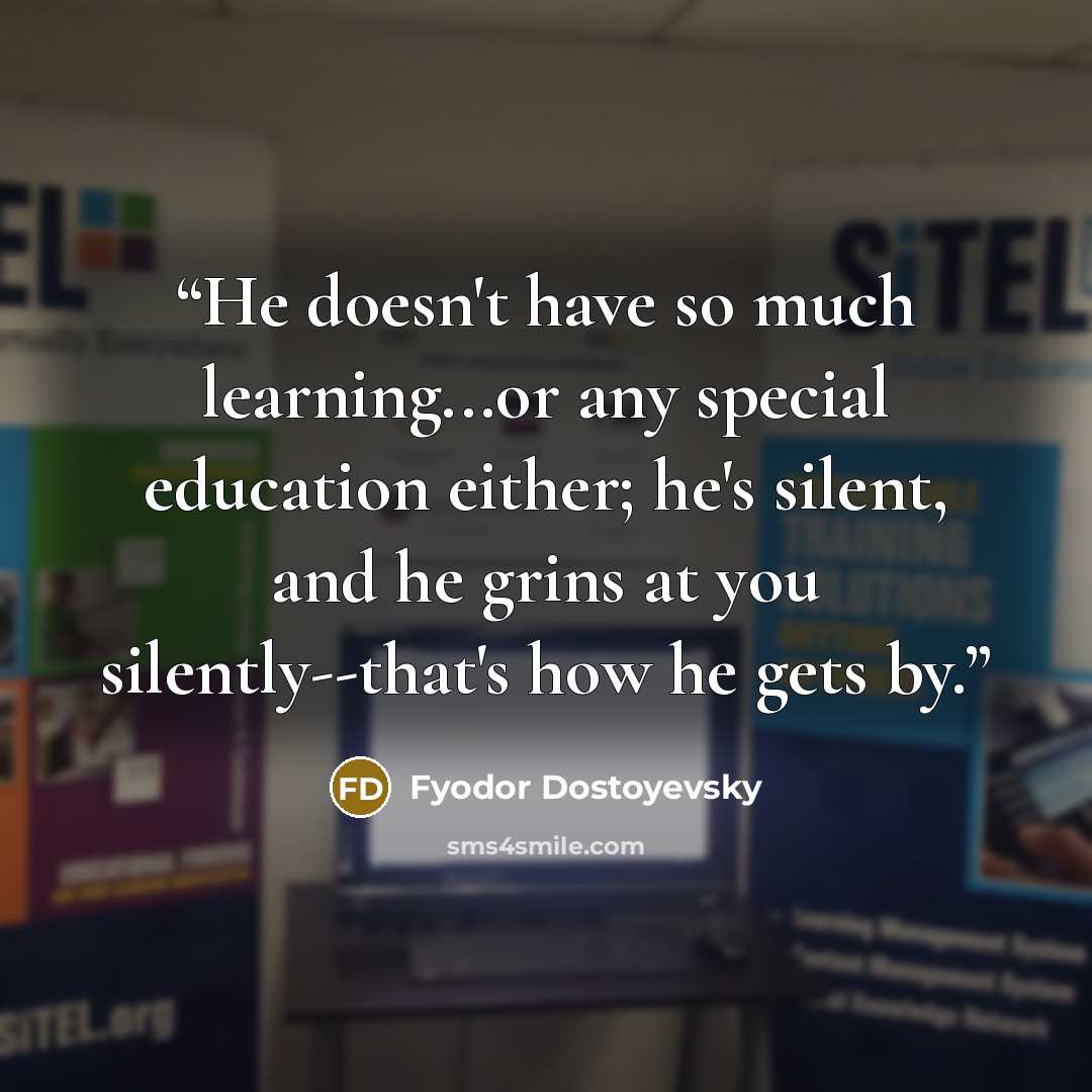 “He doesn't have so much learning...or any special education either; he's silent, and he grins at you silently--that's how he gets by.” quote by Fyodor Dostoyevsky