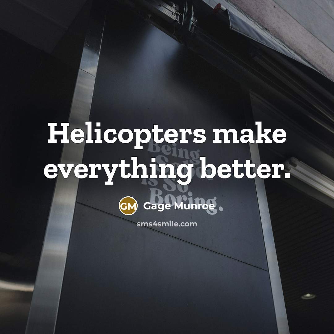 “Helicopters make everything better.” quote by Gage Munroe