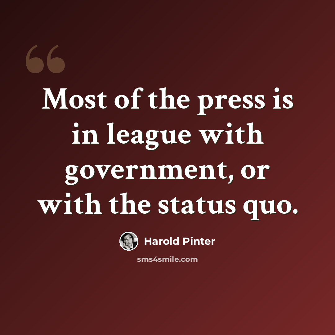 “Most of the press is in league with government, or with the status quo.” quote by Harold Pinter