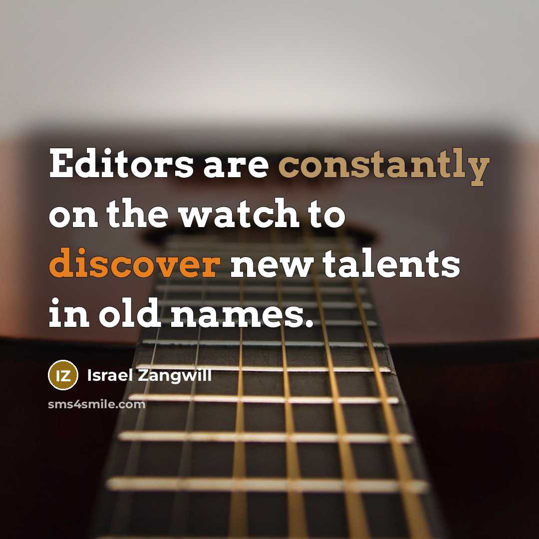 “Editors are constantly on the watch to discover new talents in old names.” quote by Israel Zangwill
