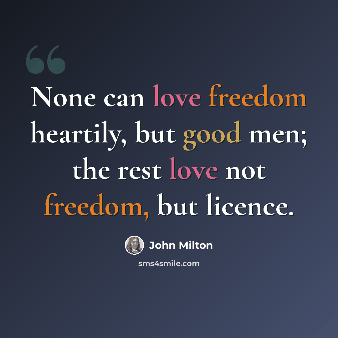 “None can love freedom heartily, but good men; the rest love not freedom, but licence.” quote by John Milton