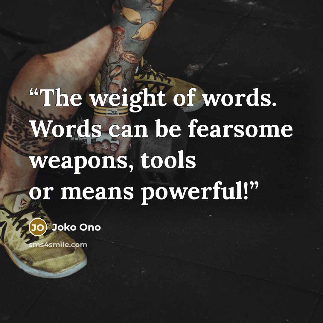 “The weight of words. Words can be fearsome weapons, tools or means powerful!” quote by Joko Ono