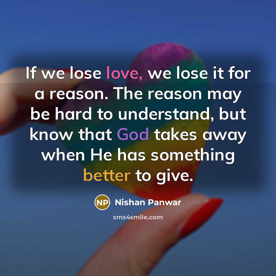 “If we lose love, we lose it for a reason. The reason may be hard to understand, but know that God takes away when He has something better to give.” quote by Nishan Panwar