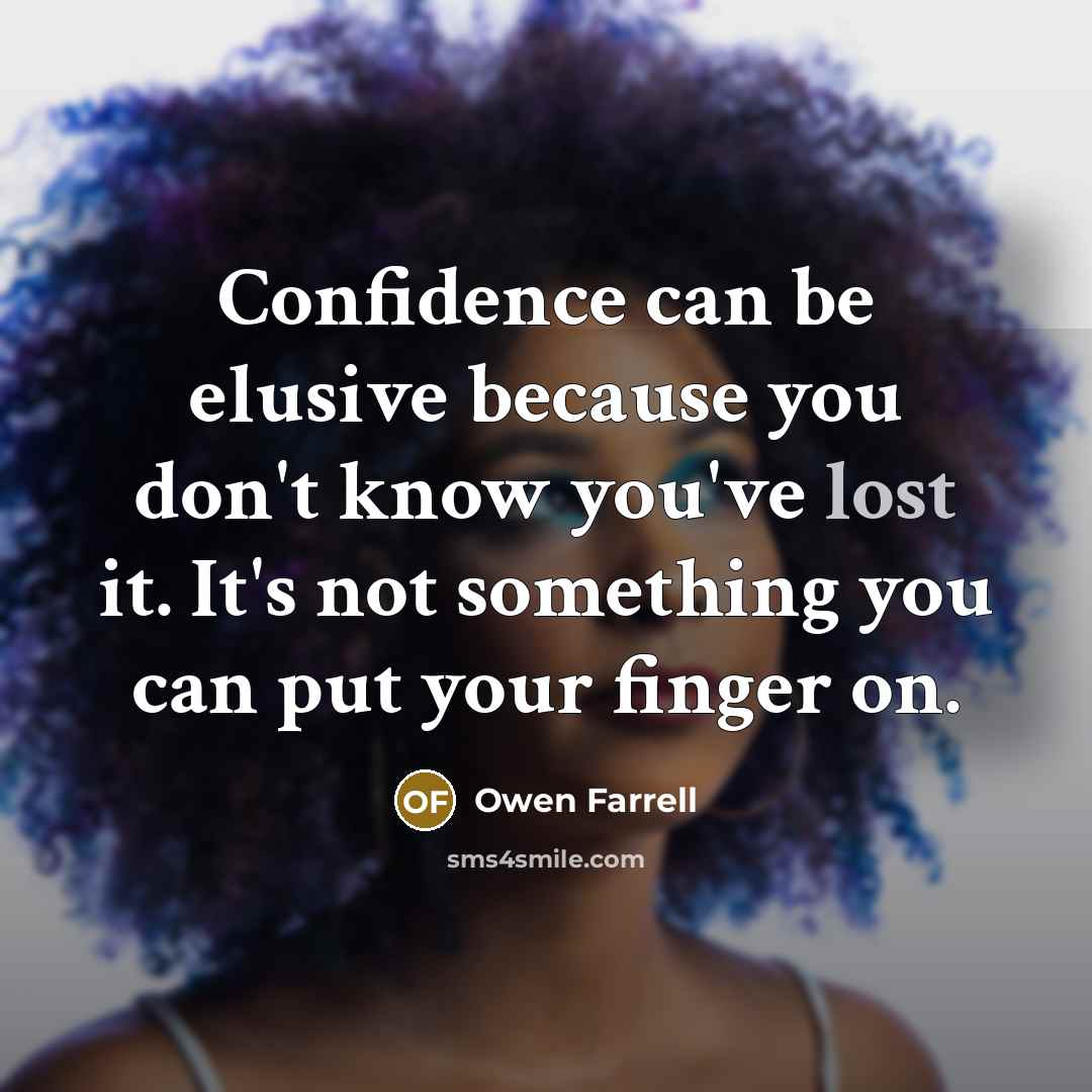 “Confidence can be elusive because you don't know you've lost it. It's not something you can put your finger on.” quote by Owen Farrell