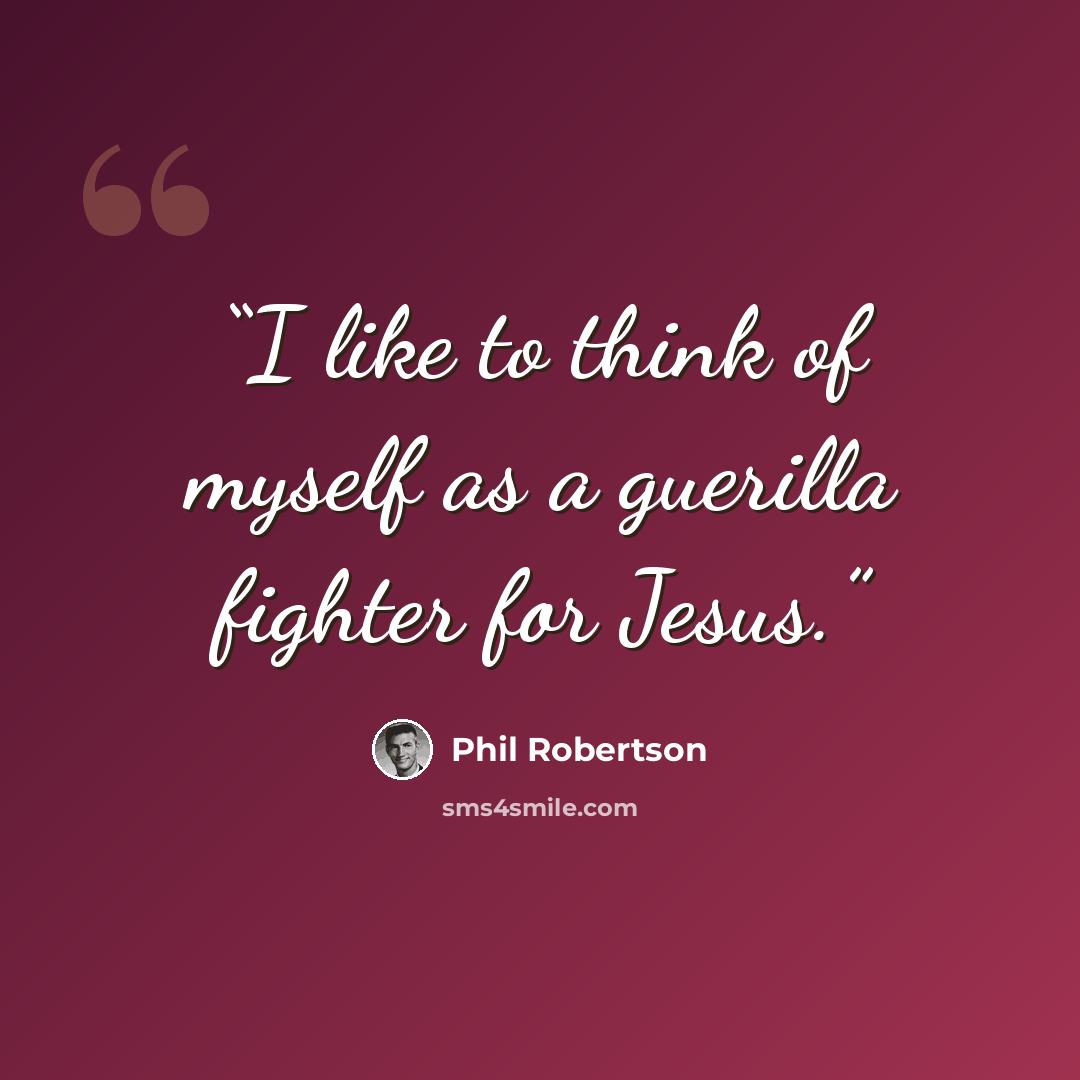 “I like to think of myself as a guerilla fighter for Jesus.” quote by Phil Robertson