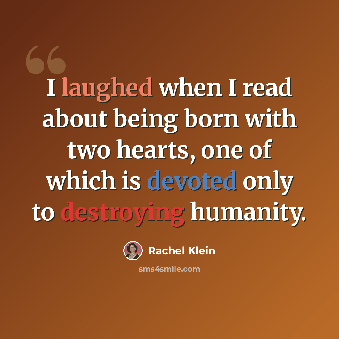 “I laughed when I read about being born with two hearts, one of which is devoted only to destroying humanity.” quote by Rachel Klein