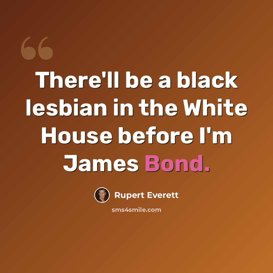 “There'll be a black lesbian in the White House before I'm James Bond.” quote by Rupert Everett