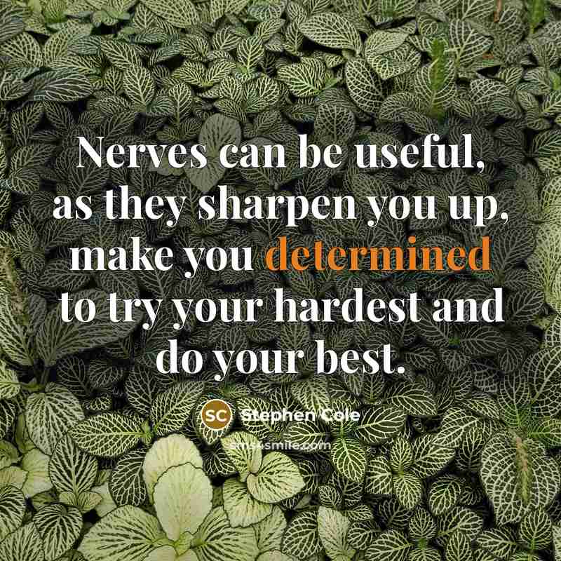 “Nerves can be useful, as they sharpen you up, make you determined to try your hardest and do your best.” quote by Stephen Cole