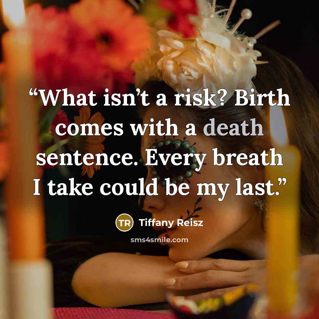 “What isn’t a risk? Birth comes with a death sentence. Every breath I take could be my last.” quote by Tiffany Reisz
