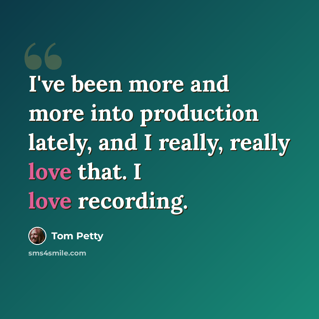 “I've been more and more into production lately, and I really, really love that. I love recording.” quote by Tom Petty