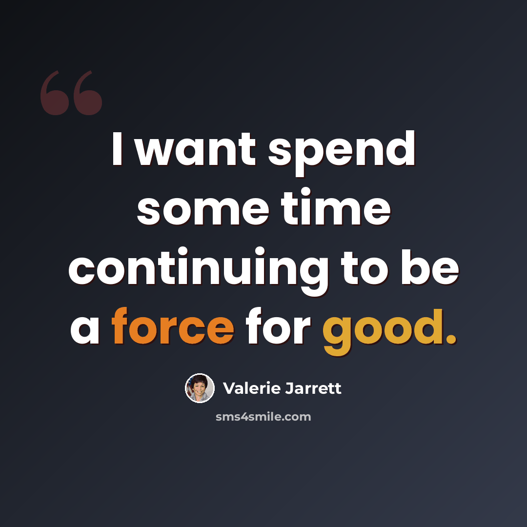 “I want spend some time continuing to be a force for good.” quote by Valerie Jarrett