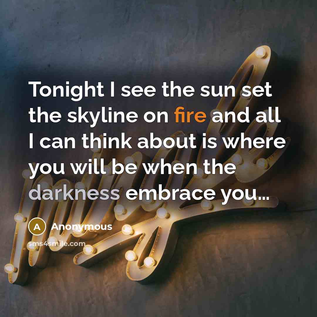 “Tonight I see the sun set the skyline on fire and all I can think about is where you will be when the darkness embrace you…” quote by Anonymous