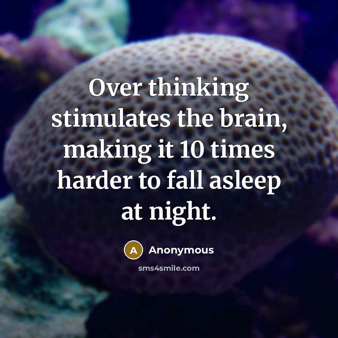 “Over thinking stimulates the brain, making it 10 times harder to fall asleep at night.” quote by Anonymous