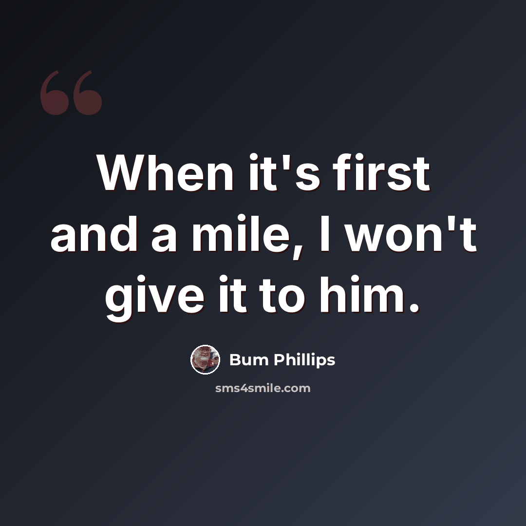“When it's first and a mile, I won't give it to him.” quote by Bum Phillips